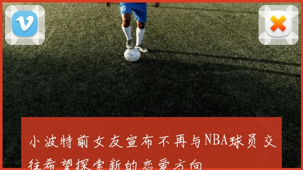 小波特前女友宣布不再与NBA球员交往希望探索新的恋爱方向