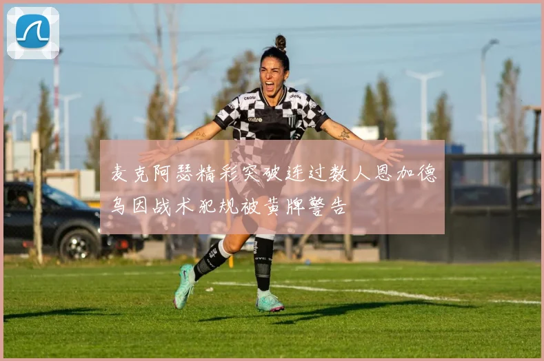 麦克阿瑟精彩突破连过数人恩加德乌因战术犯规被黄牌警告