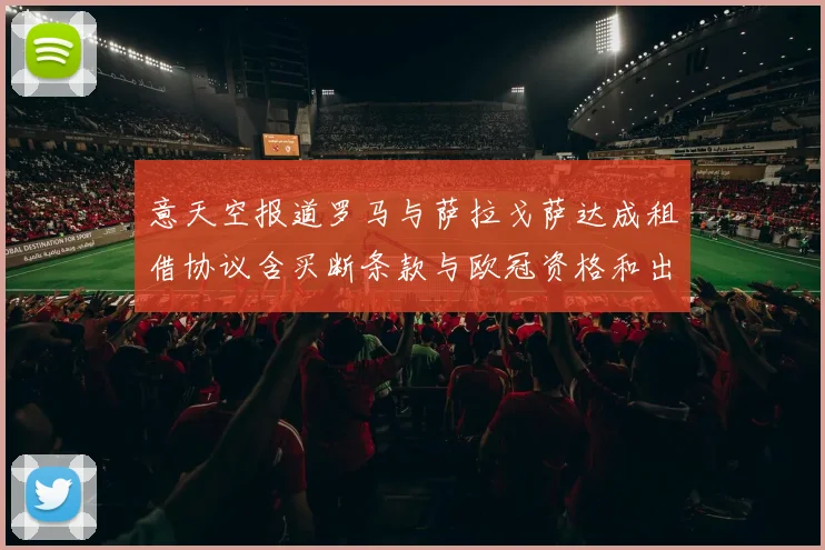 意天空报道罗马与萨拉戈萨达成租借协议含买断条款与欧冠资格和出场数挂钩