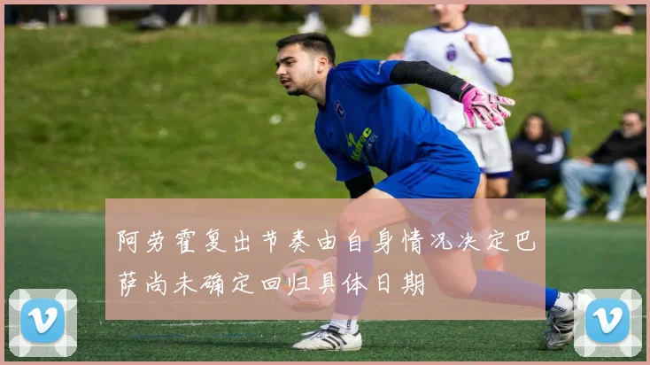 阿劳霍复出节奏由自身情况决定巴萨尚未确定回归具体日期