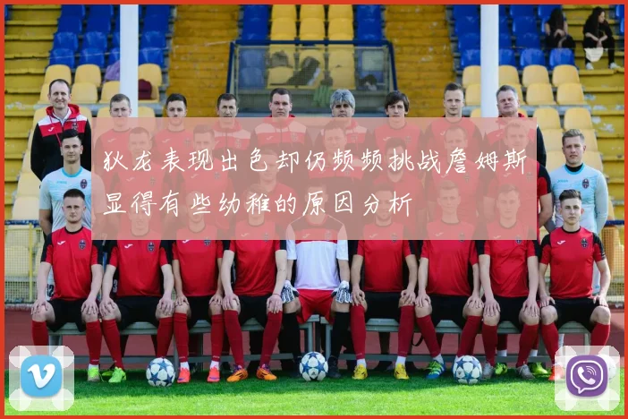 狄龙表现出色却仍频频挑战詹姆斯显得有些幼稚的原因分析