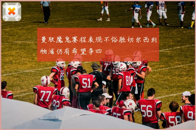 曼联魔鬼赛程表现不俗胜切尔西利物浦仍有希望争四