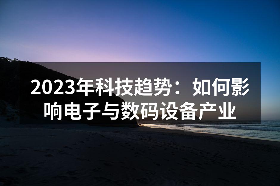 2023年科技趋势：如何影响电子与数码设备产业