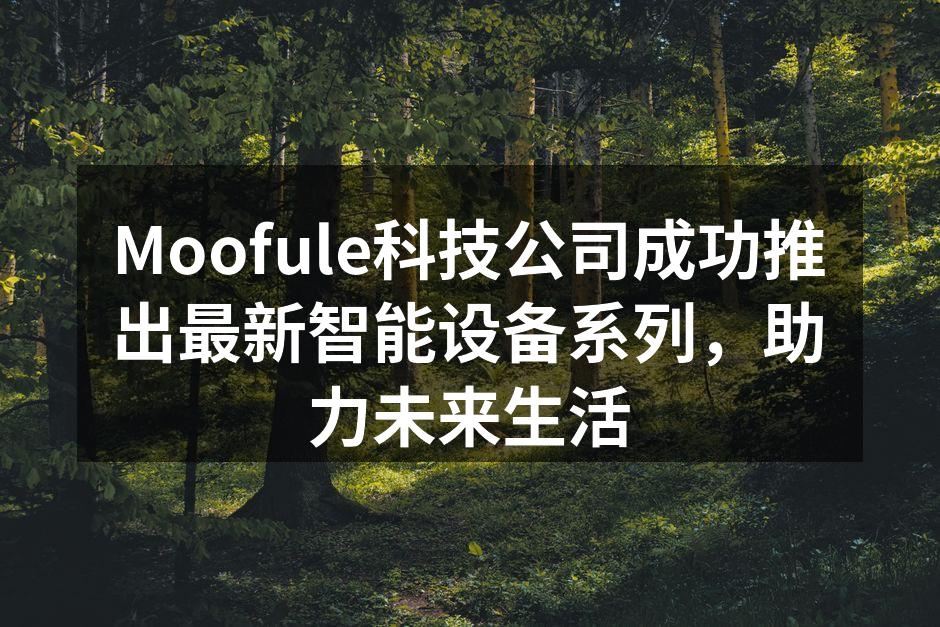 Moofule科技公司成功推出最新智能设备系列，助力未来生活