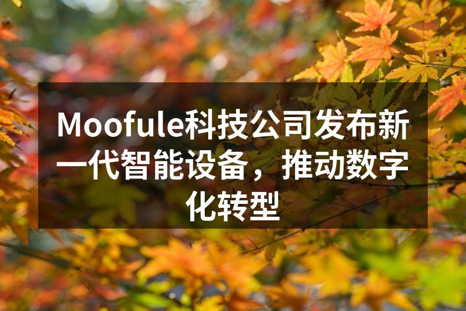 Moofule科技公司发布新一代智能设备，推动数字化转型