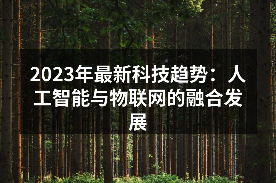 2023年最新科技趋势：人工智能与物联网的融合发展