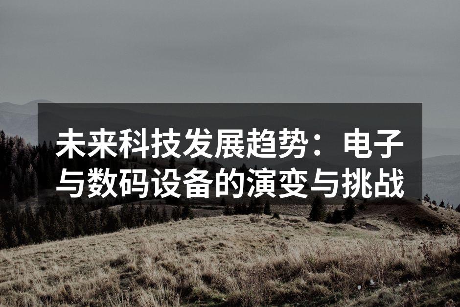 未来科技发展趋势：电子与数码设备的演变与挑战