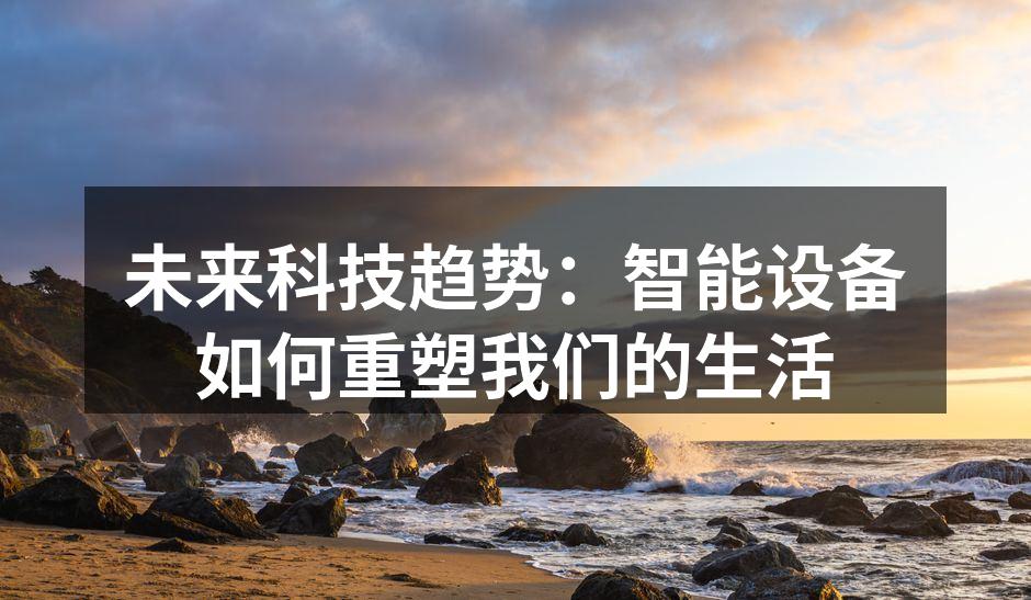 未来科技趋势：智能设备如何重塑我们的生活