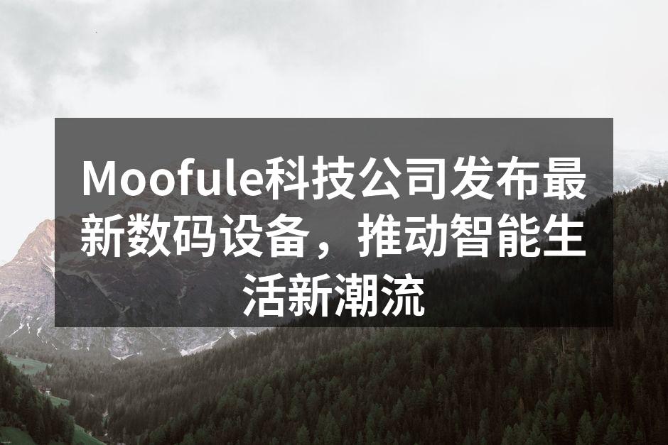 Moofule科技公司发布最新数码设备，推动智能生活新潮流