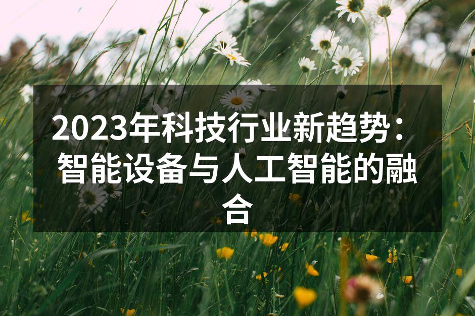 2023年科技行业新趋势：智能设备与人工智能的融合