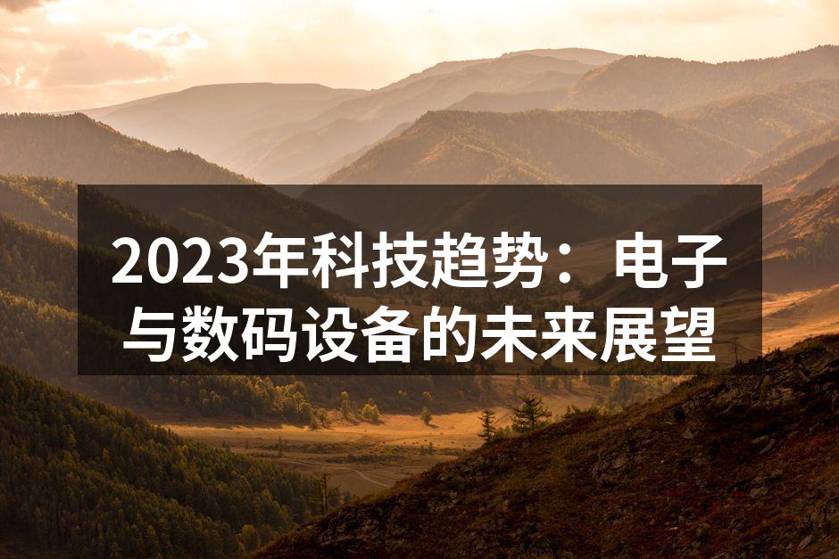 2023年科技趋势：电子与数码设备的未来展望
