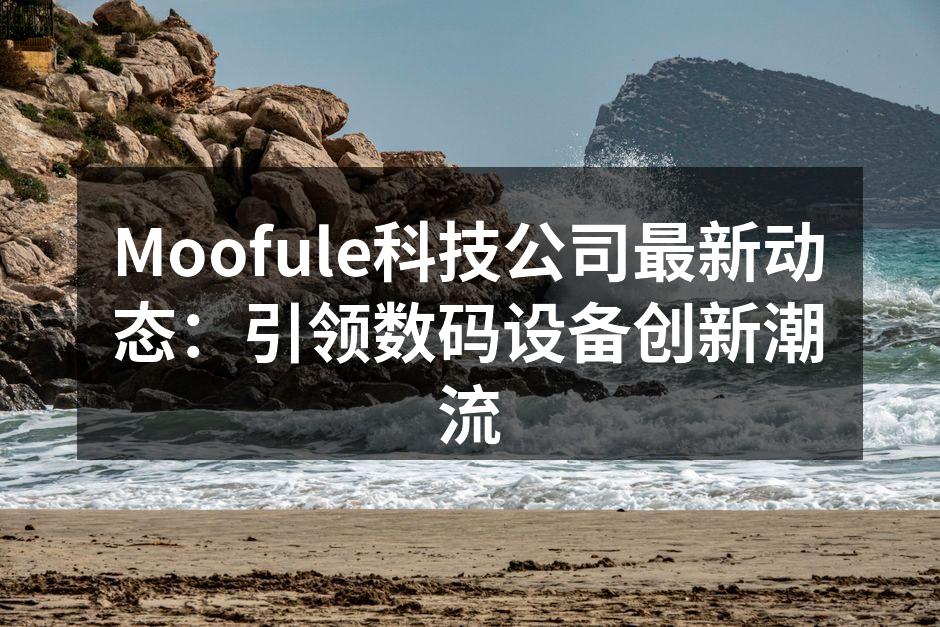 Moofule科技公司最新动态：引领数码设备创新潮流