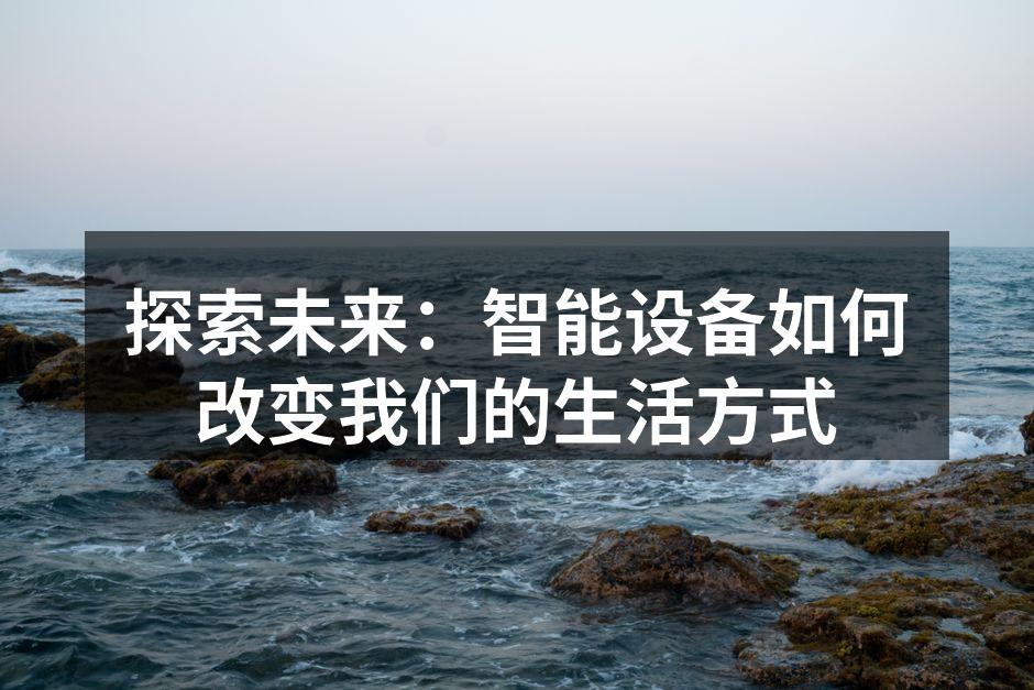 探索未来：智能设备如何改变我们的生活方式
