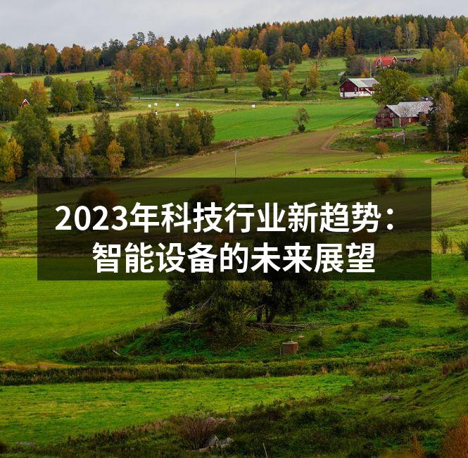 2023年科技行业新趋势：智能设备的未来展望