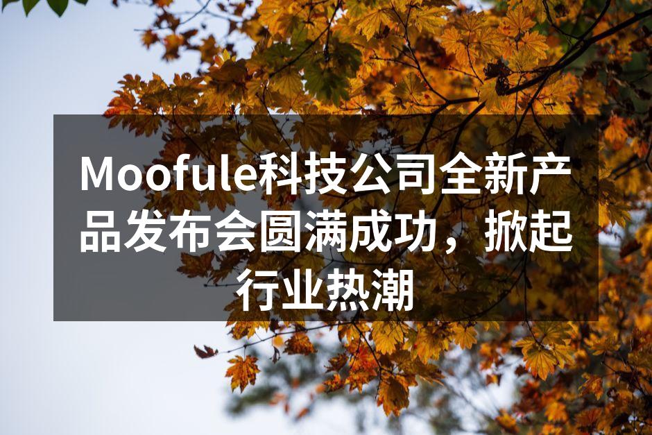 Moofule科技公司全新产品发布会圆满成功，掀起行业热潮