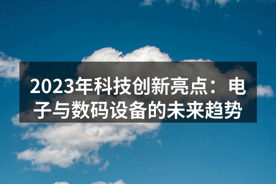 2023年科技创新亮点：电子与数码设备的未来趋势