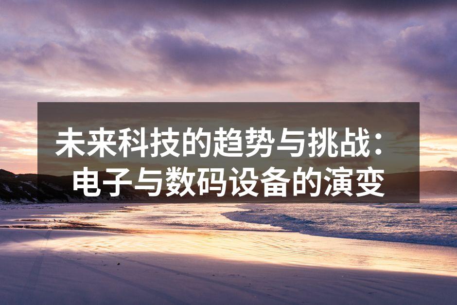 未来科技的趋势与挑战：电子与数码设备的演变