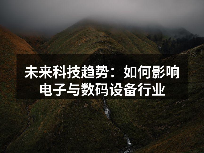 未来科技趋势：如何影响电子与数码设备行业