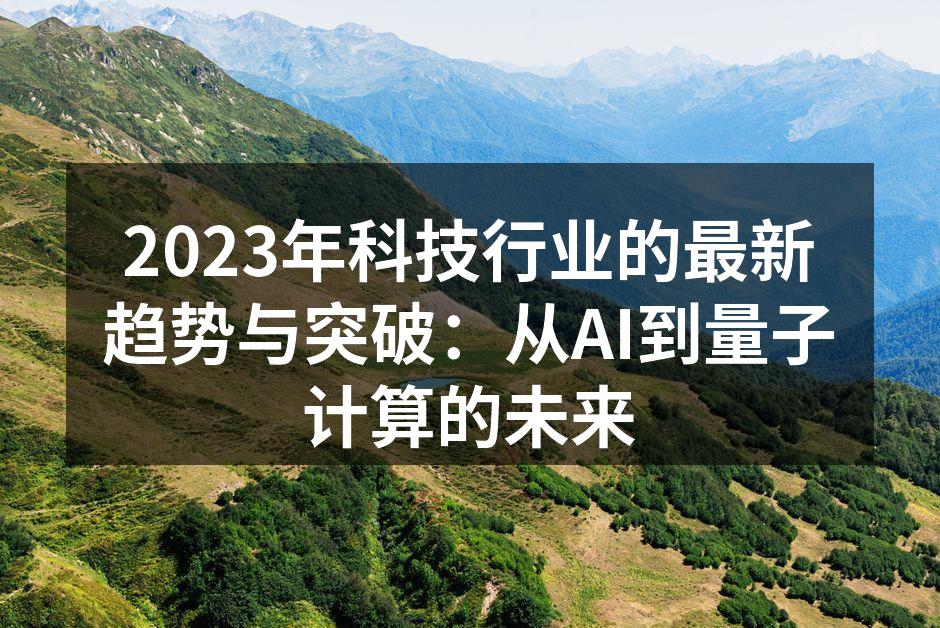 2023年科技行业的最新趋势与突破：从AI到量子计算的未来